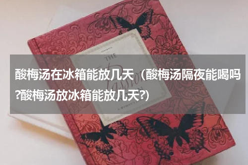 酸梅汤在冰箱能放几天（酸梅汤隔夜能喝吗?酸梅汤放冰箱能放几天?）