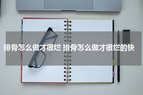 排骨怎么做才很烂 排骨怎么做才很烂的快