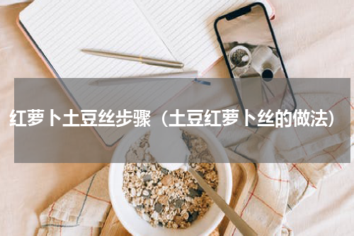 红萝卜土豆丝步骤（土豆红萝卜丝的做法）