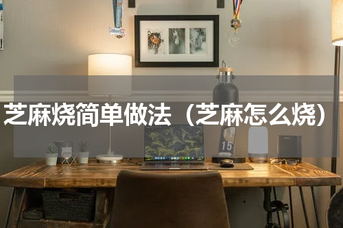 芝麻烧简单做法（芝麻怎么烧）