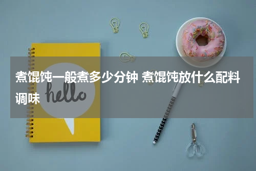 煮馄饨一般煮多少分钟 煮馄饨放什么配料调味