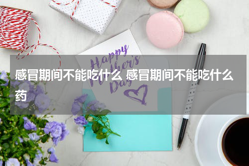 感冒期间不能吃什么 感冒期间不能吃什么药