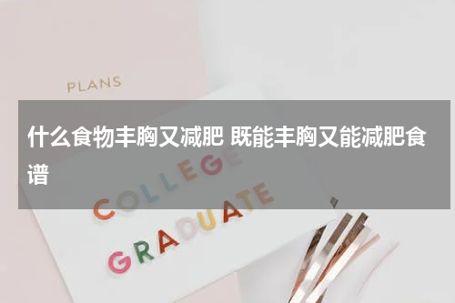 什么食物丰胸又减肥 既能丰胸又能减肥食谱