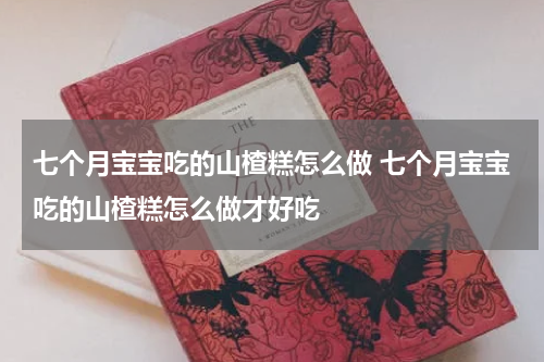 七个月宝宝吃的山楂糕怎么做 七个月宝宝吃的山楂糕怎么做才好吃