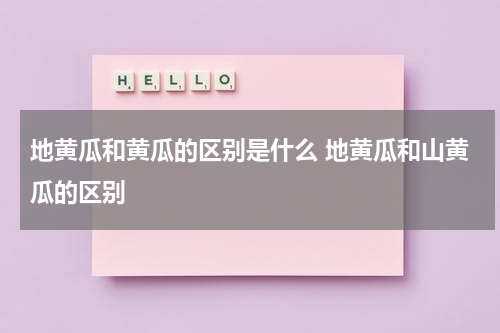 地黄瓜和黄瓜的区别是什么 地黄瓜和山黄瓜的区别