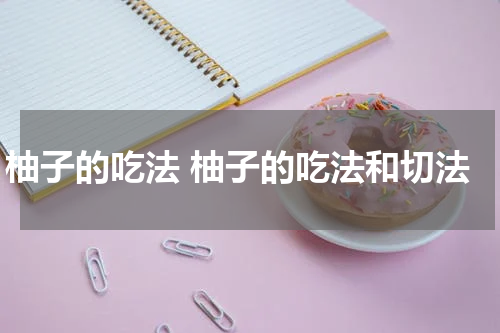 柚子的吃法 柚子的吃法和切法