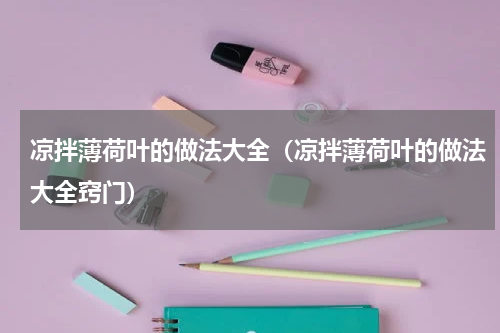 凉拌薄荷叶的做法大全（凉拌薄荷叶的做法大全窍门）