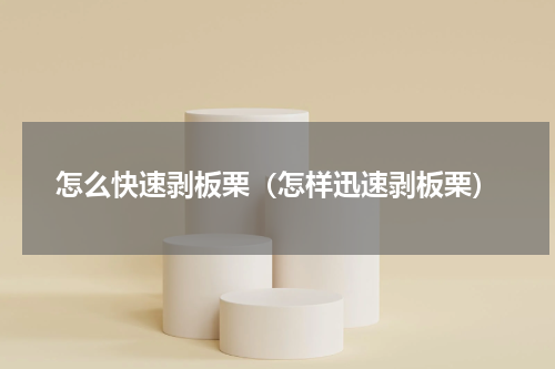 怎么快速剥板栗(怎样迅速剥板栗)