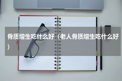骨质增生吃什么好（老人骨质增生吃什么好）