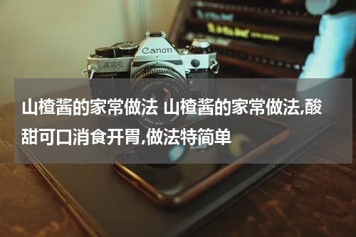 山楂酱的家常做法 山楂酱的家常做法,酸甜可口消食开胃,做法特简单