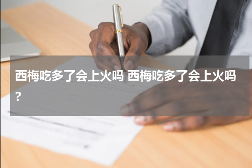 西梅吃多了会上火吗 西梅吃多了会上火吗?
