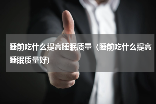 睡前吃什么提高睡眠质量（睡前吃什么提高睡眠质量好）