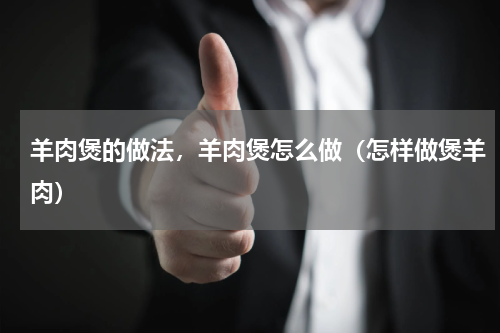 羊肉煲的做法,羊肉煲怎么做(怎样做煲羊肉)