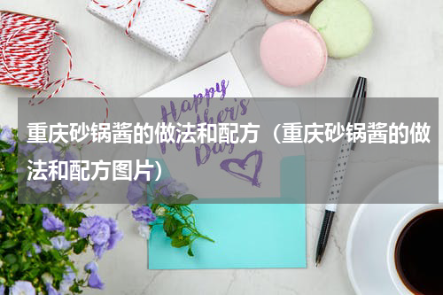 重庆砂锅酱的做法和配方（重庆砂锅酱的做法和配方图片）