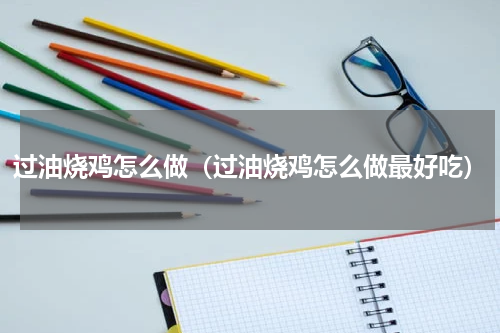 过油烧鸡怎么做(过油烧鸡怎么做最好吃)