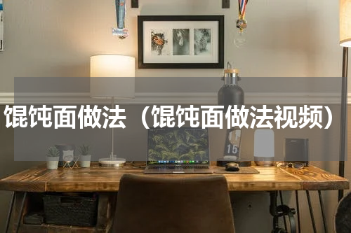 馄饨面做法（馄饨面做法视频）