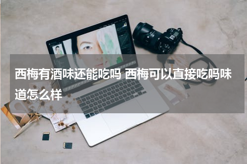 西梅有酒味还能吃吗 西梅可以直接吃吗味道怎么样