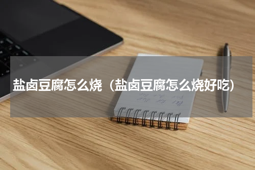 盐卤豆腐怎么烧（盐卤豆腐怎么烧好吃）