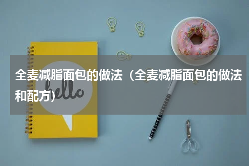 全麦减脂面包的做法（全麦减脂面包的做法和配方）