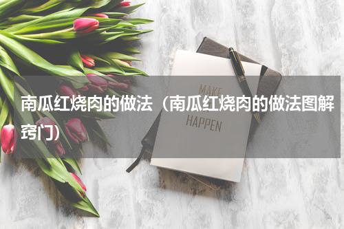 南瓜红烧肉的做法（南瓜红烧肉的做法图解窍门）