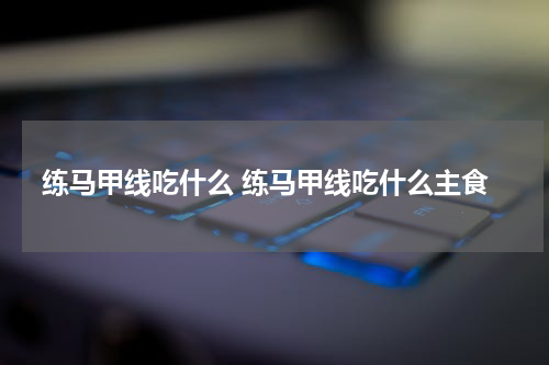 练马甲线吃什么 练马甲线吃什么主食