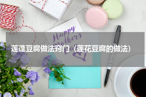 莲蓬豆腐做法窍门（莲花豆腐的做法）