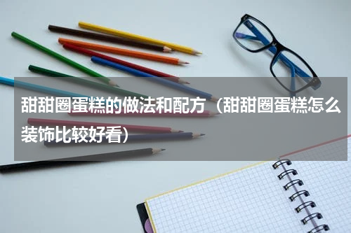 甜甜圈蛋糕的做法和配方（甜甜圈蛋糕怎么装饰比较好看）