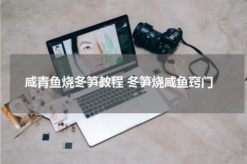 咸青鱼烧冬笋教程 冬笋烧咸鱼窍门