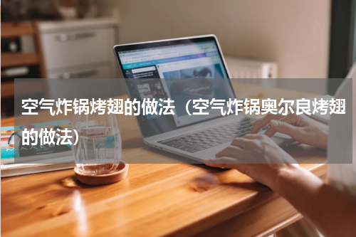 空气炸锅烤翅的做法（空气炸锅奥尔良烤翅的做法）