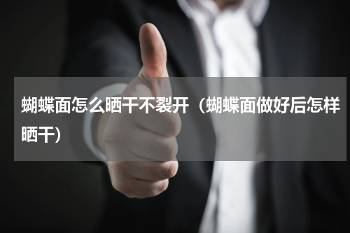 蝴蝶面怎么晒干不裂开（蝴蝶面做好后怎样晒干）