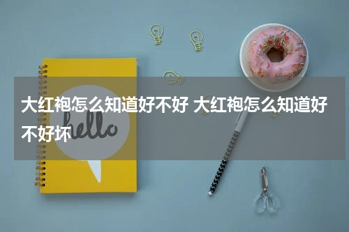 大红袍怎么知道好不好 大红袍怎么知道好不好坏