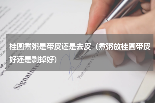 桂圆煮粥是带皮还是去皮（煮粥放桂圆带皮好还是剥掉好）