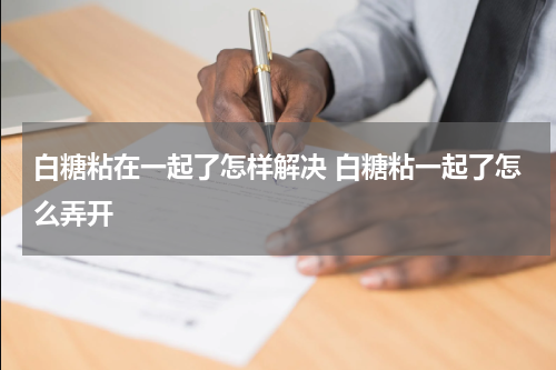 白糖粘在一起了怎样解决 白糖粘一起了怎么弄开