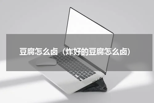 豆腐怎么卤（炸好的豆腐怎么卤）