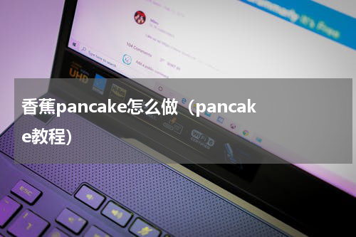 香蕉pancake怎么做（pancake教程）