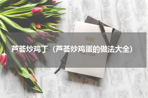 芦荟炒鸡丁（芦荟炒鸡蛋的做法大全）