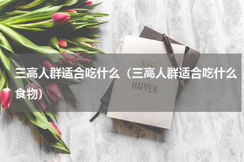 三高人群适合吃什么（三高人群适合吃什么食物）