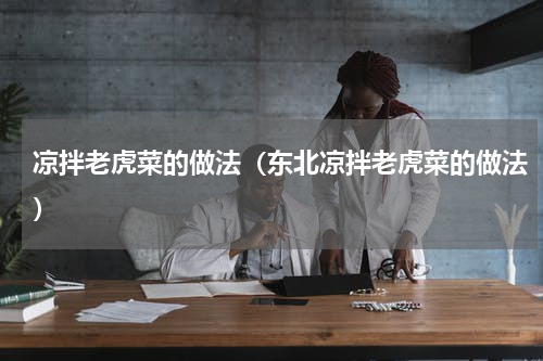 凉拌老虎菜的做法(东北凉拌老虎菜的做法)