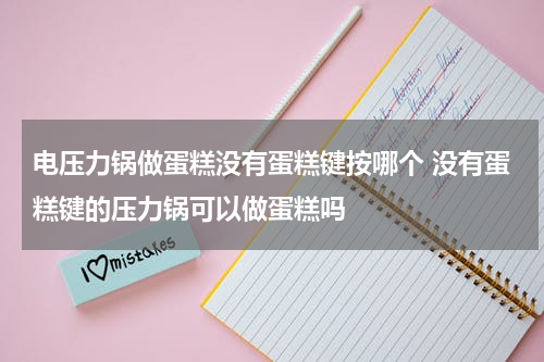 电压力锅做蛋糕没有蛋糕键按哪个 没有蛋糕键的压力锅可以做蛋糕吗