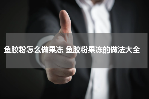鱼胶粉怎么做果冻 鱼胶粉果冻的做法大全