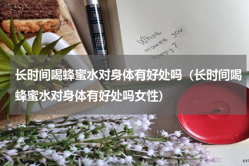 长时间喝蜂蜜水对身体有好处吗（长时间喝蜂蜜水对身体有好处吗女性）