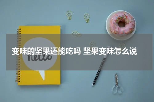 变味的坚果还能吃吗 坚果变味怎么说