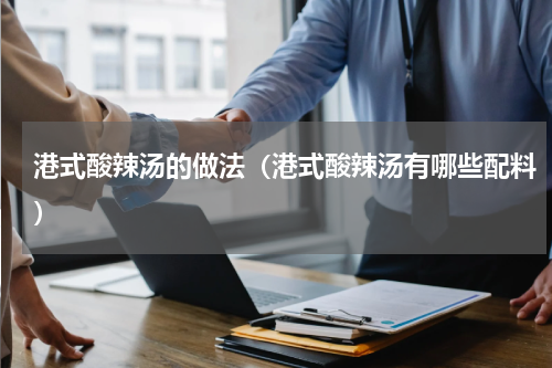 港式酸辣汤的做法（港式酸辣汤有哪些配料）