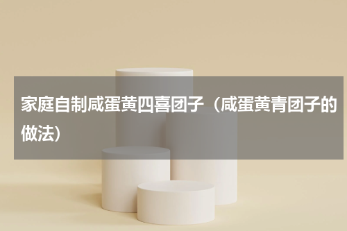 家庭自制咸蛋黄四喜团子（咸蛋黄青团子的做法）