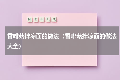 香啡菇拌凉面的做法（香啡菇拌凉面的做法大全）