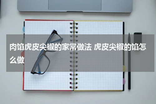 肉馅虎皮尖椒的家常做法 虎皮尖椒的馅怎么做