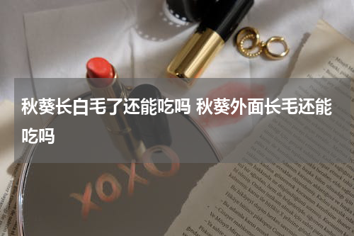 秋葵长白毛了还能吃吗 秋葵外面长毛还能吃吗