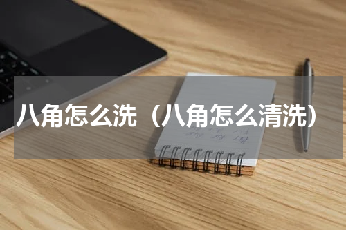 八角怎么洗（八角怎么清洗）