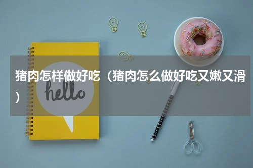 猪肉怎样做好吃（猪肉怎么做好吃又嫩又滑）