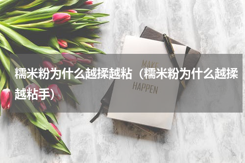 糯米粉为什么越揉越粘（糯米粉为什么越揉越粘手）